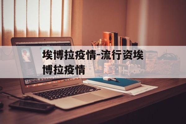 埃博拉疫情-流行资埃博拉疫情
