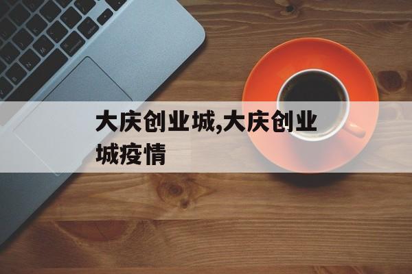 大庆创业城,大庆创业城疫情