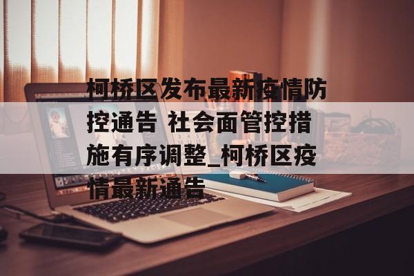 柯桥区发布最新疫情防控通告 社会面管控措施有序调整_柯桥区疫情最新通告